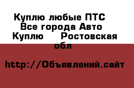 Куплю любые ПТС. - Все города Авто » Куплю   . Ростовская обл.